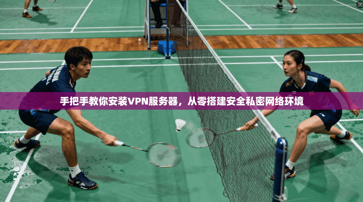 手把手教你安装VPN服务器，从零搭建安全私密网络环境