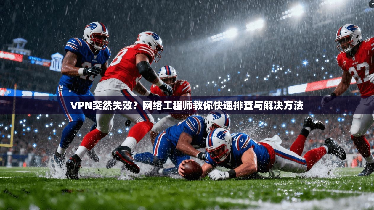 VPN突然失效？网络工程师教你快速排查与解决方法