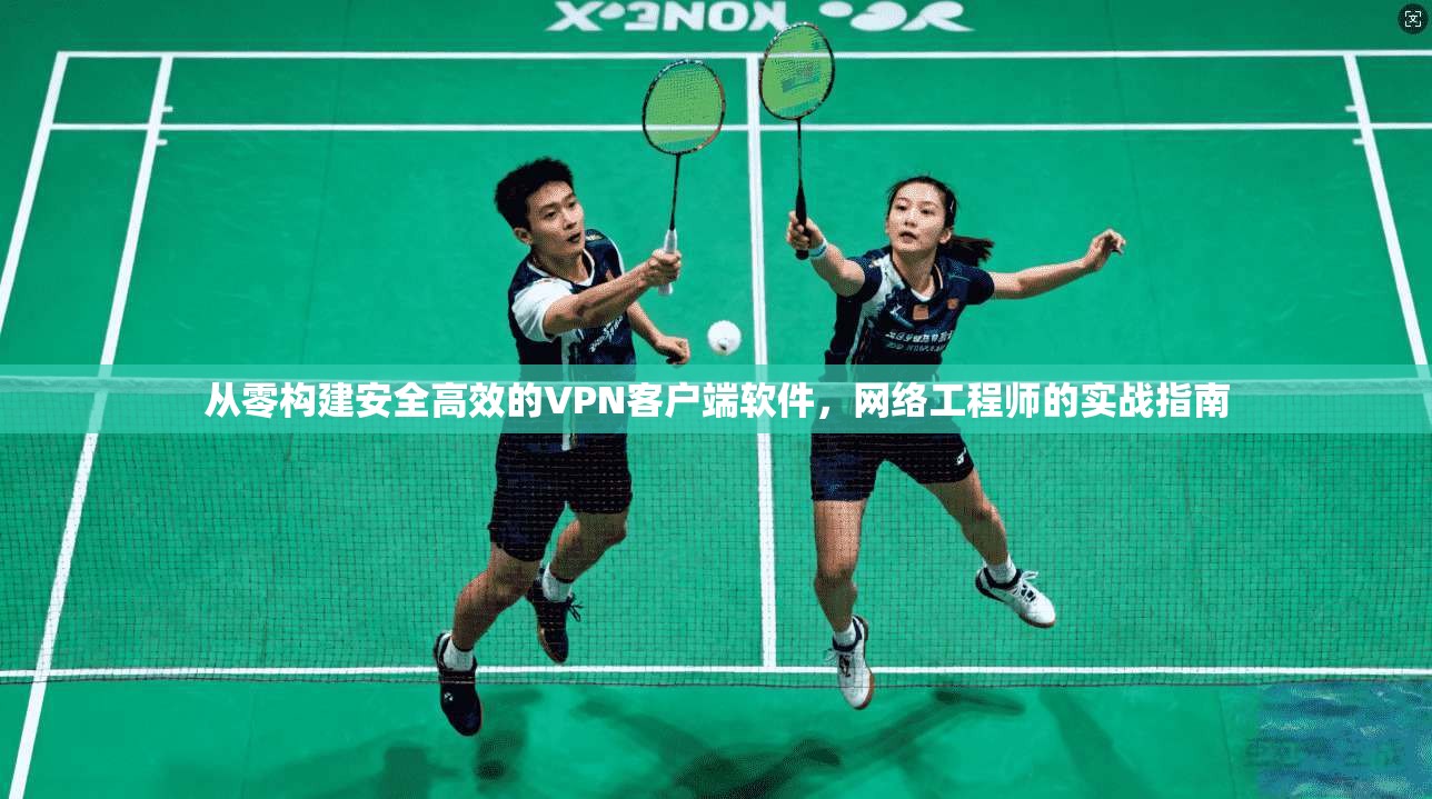 从零构建安全高效的VPN客户端软件，网络工程师的实战指南