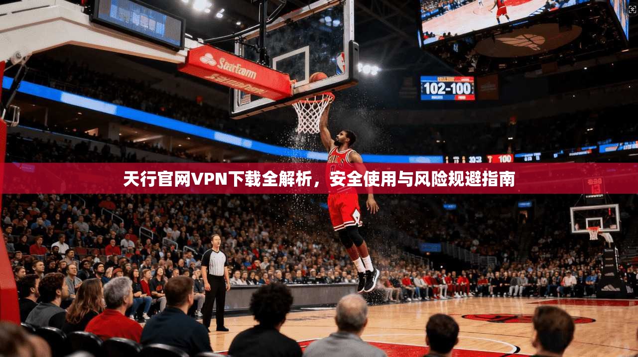 天行官网VPN下载全解析，安全使用与风险规避指南