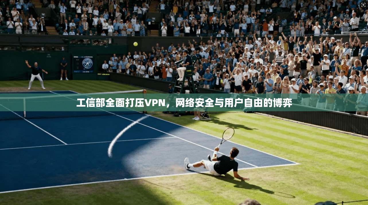 工信部全面打压VPN，网络安全与用户自由的博弈