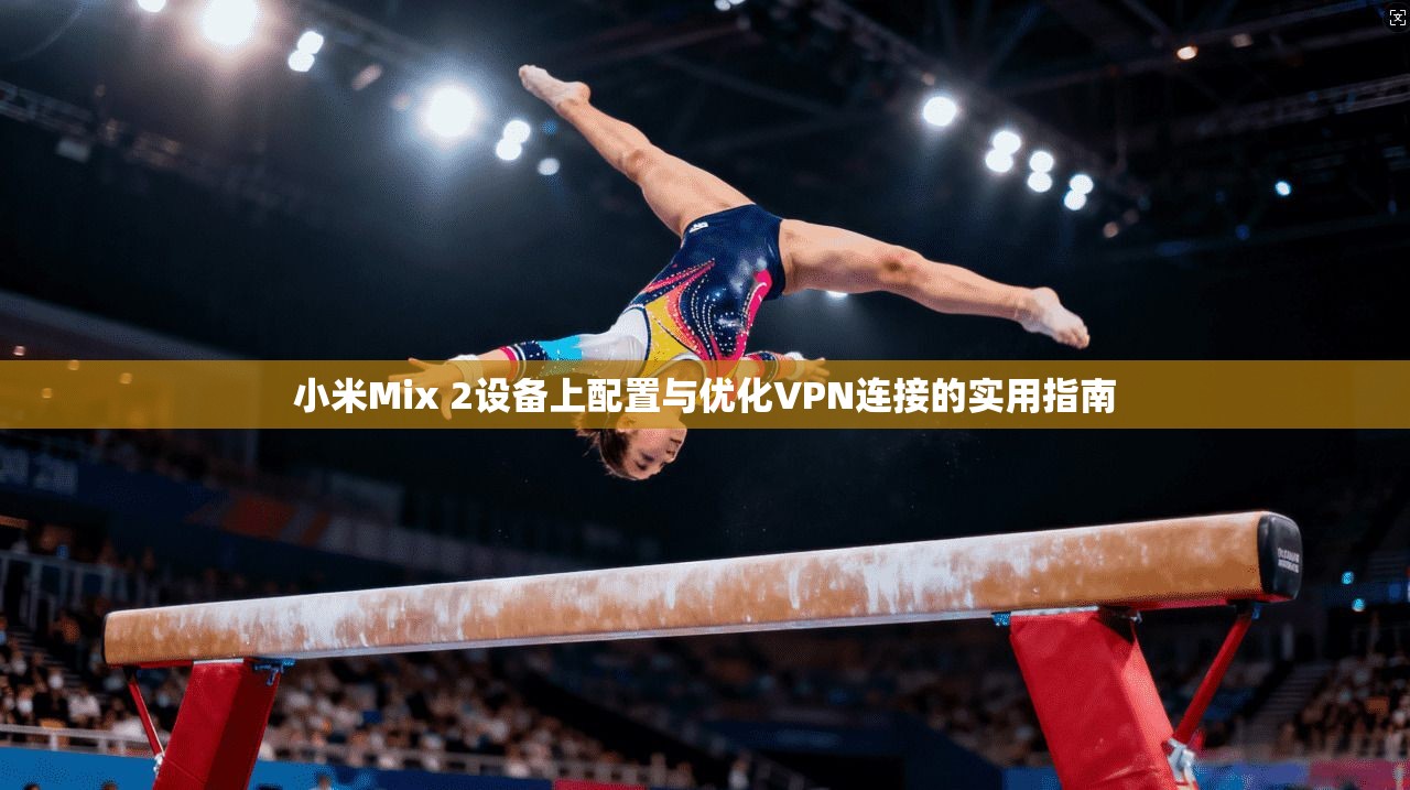小米Mix 2设备上配置与优化VPN连接的实用指南