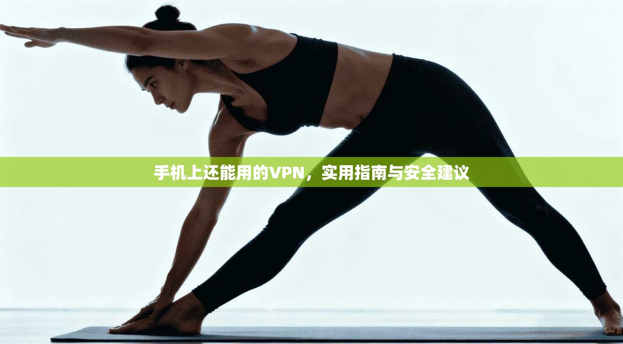 手机上还能用的VPN，实用指南与安全建议