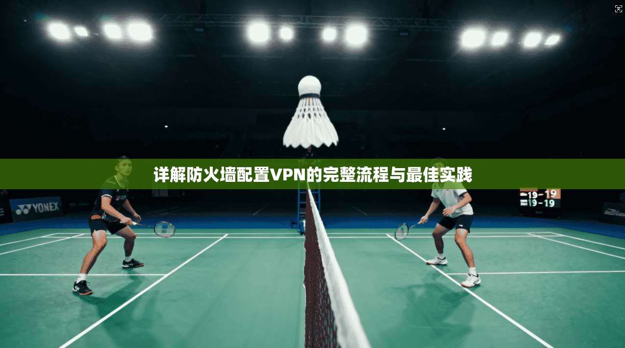 详解防火墙配置VPN的完整流程与最佳实践