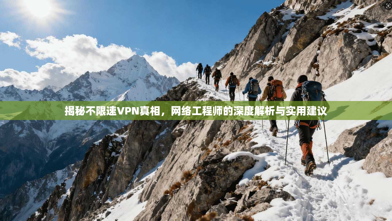 揭秘不限速VPN真相，网络工程师的深度解析与实用建议