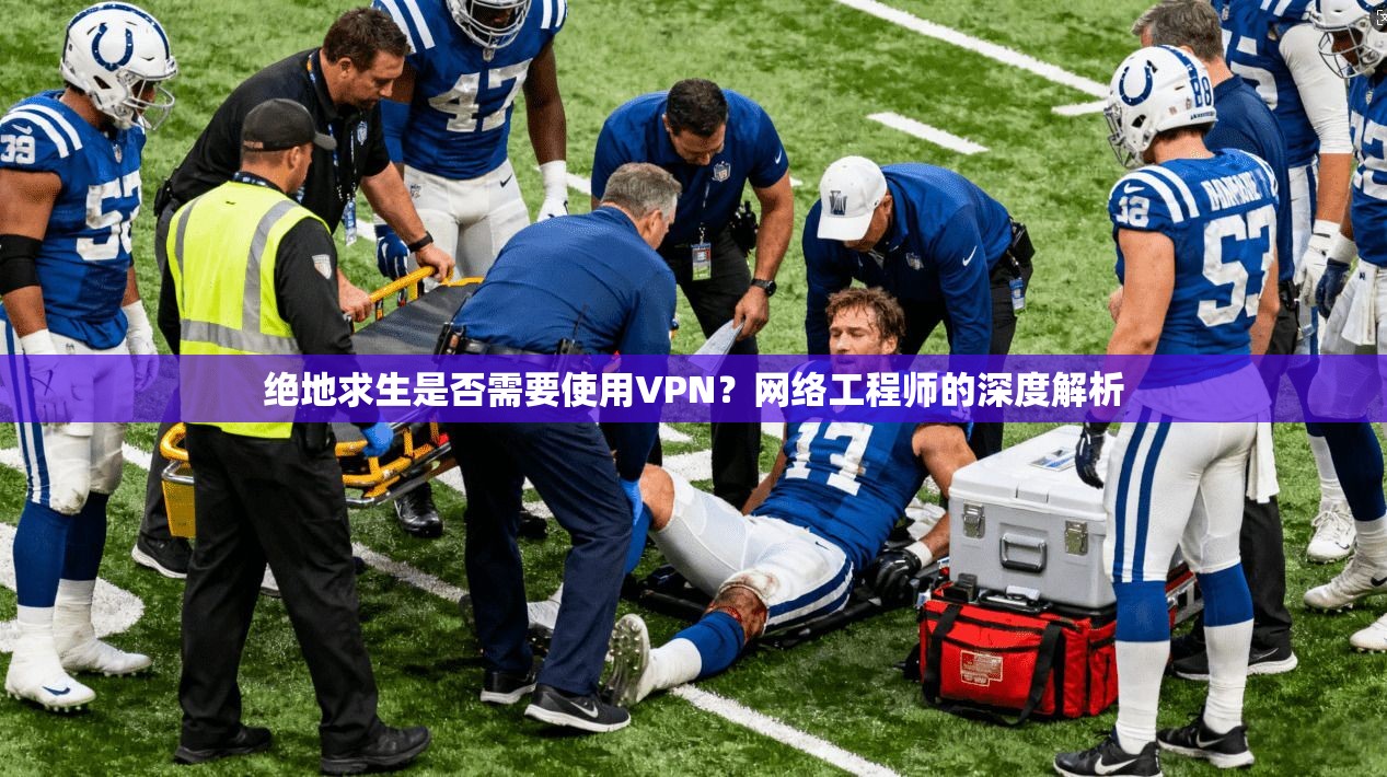 绝地求生是否需要使用VPN？网络工程师的深度解析