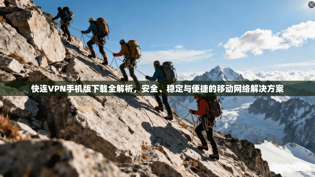 快连VPN手机版下载全解析，安全、稳定与便捷的移动网络解决方案