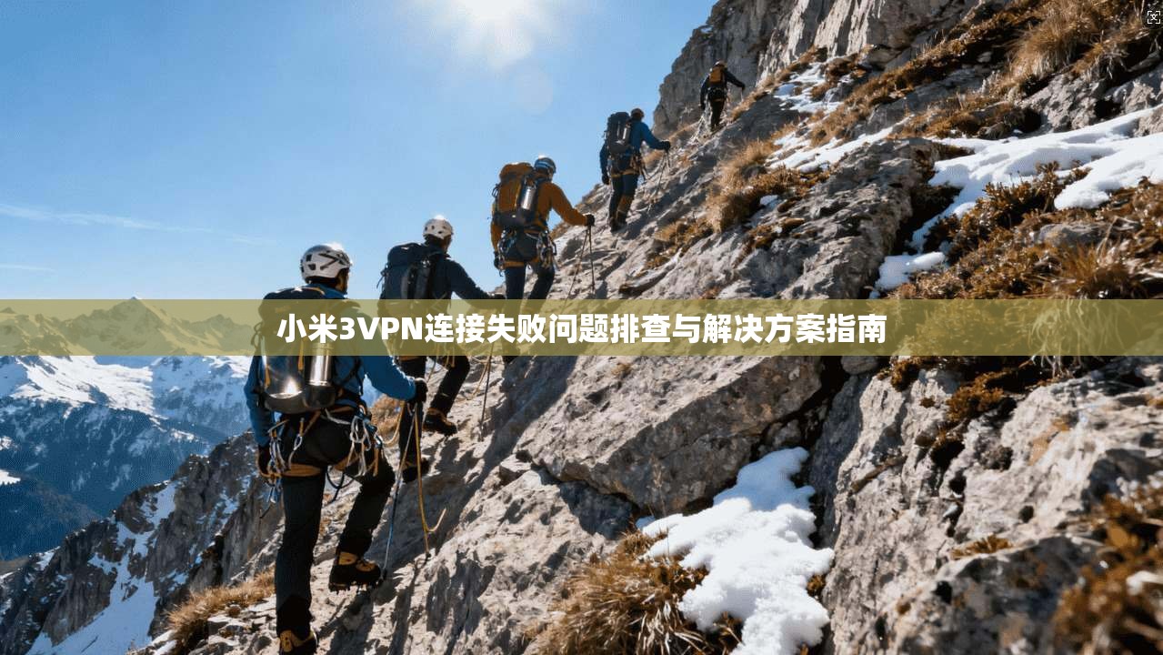 小米3VPN连接失败问题排查与解决方案指南