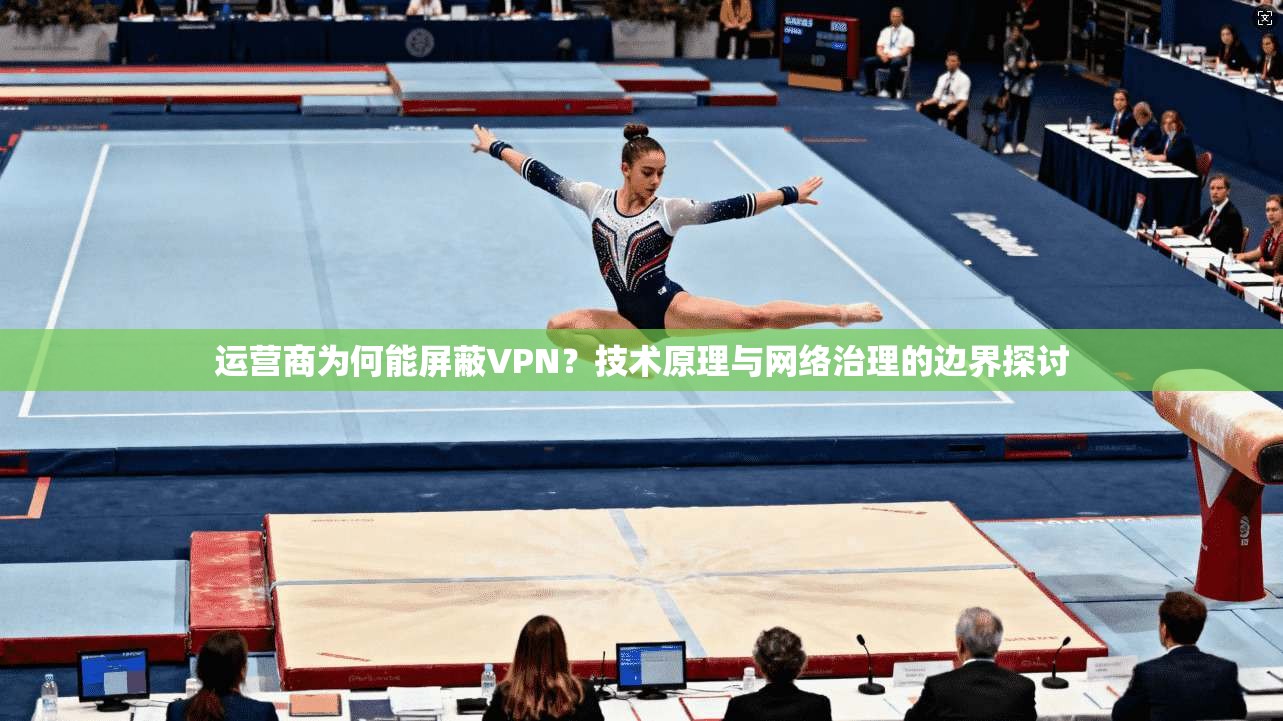 运营商为何能屏蔽VPN？技术原理与网络治理的边界探讨