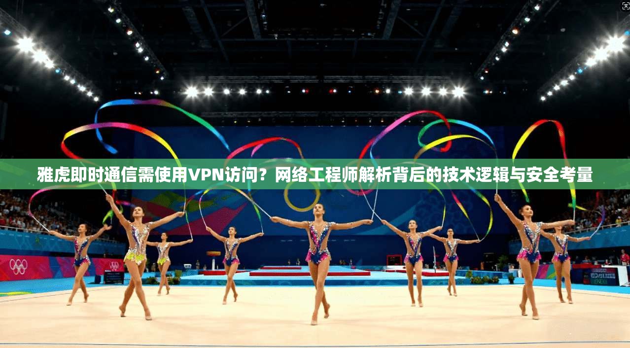 雅虎即时通信需使用VPN访问？网络工程师解析背后的技术逻辑与安全考量