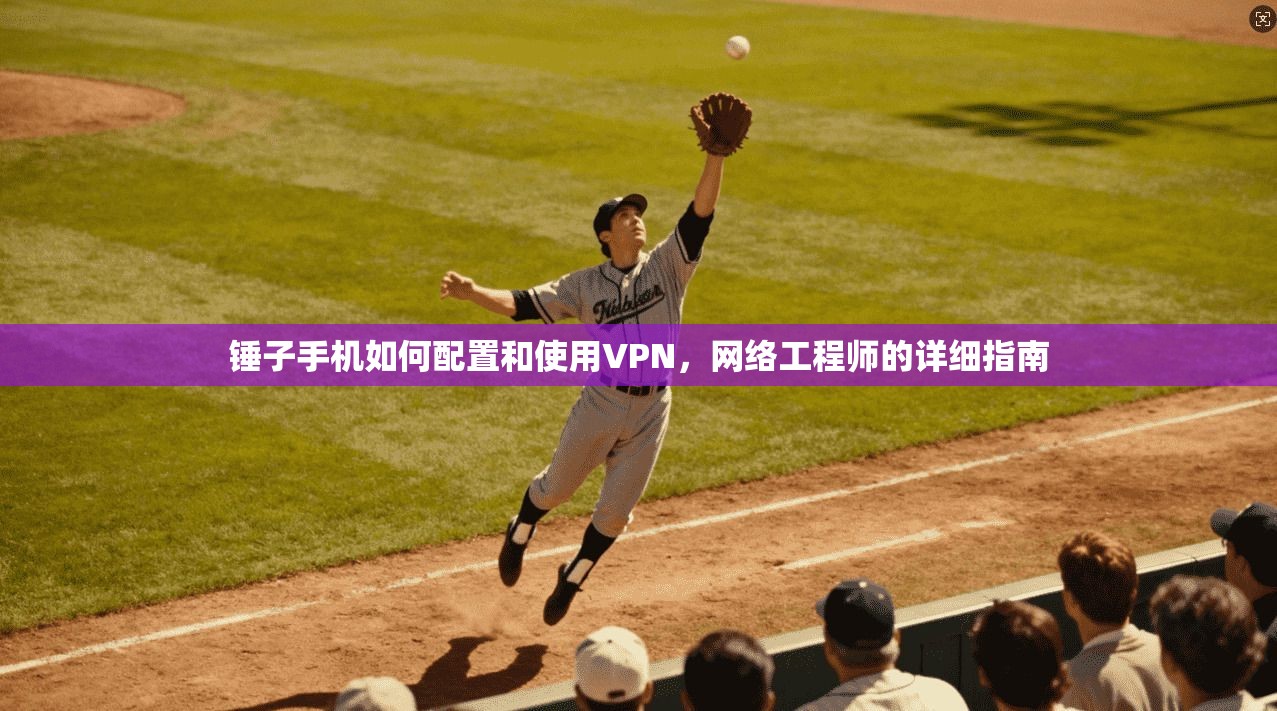 锤子手机如何配置和使用VPN，网络工程师的详细指南