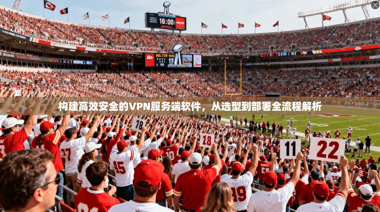 构建高效安全的VPN服务端软件，从选型到部署全流程解析
