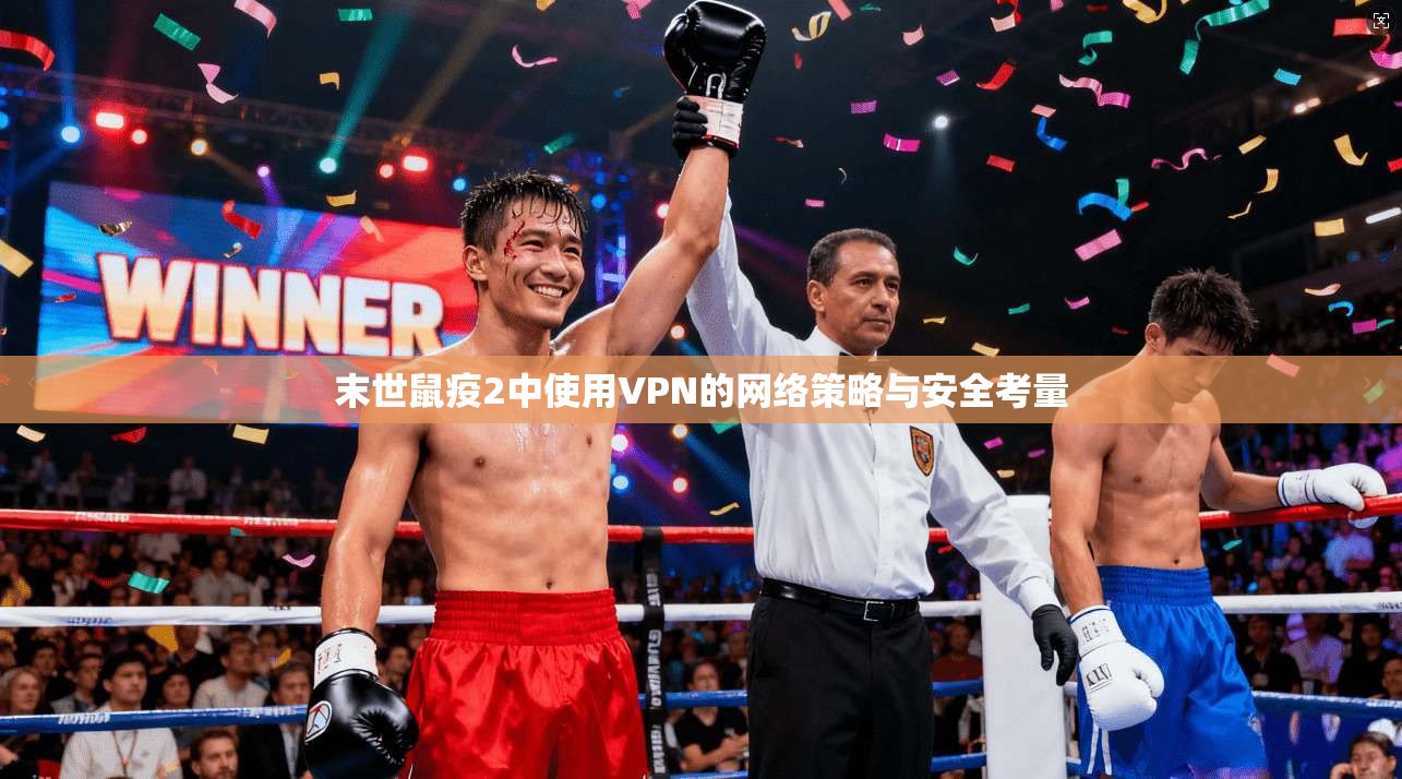 末世鼠疫2中使用VPN的网络策略与安全考量