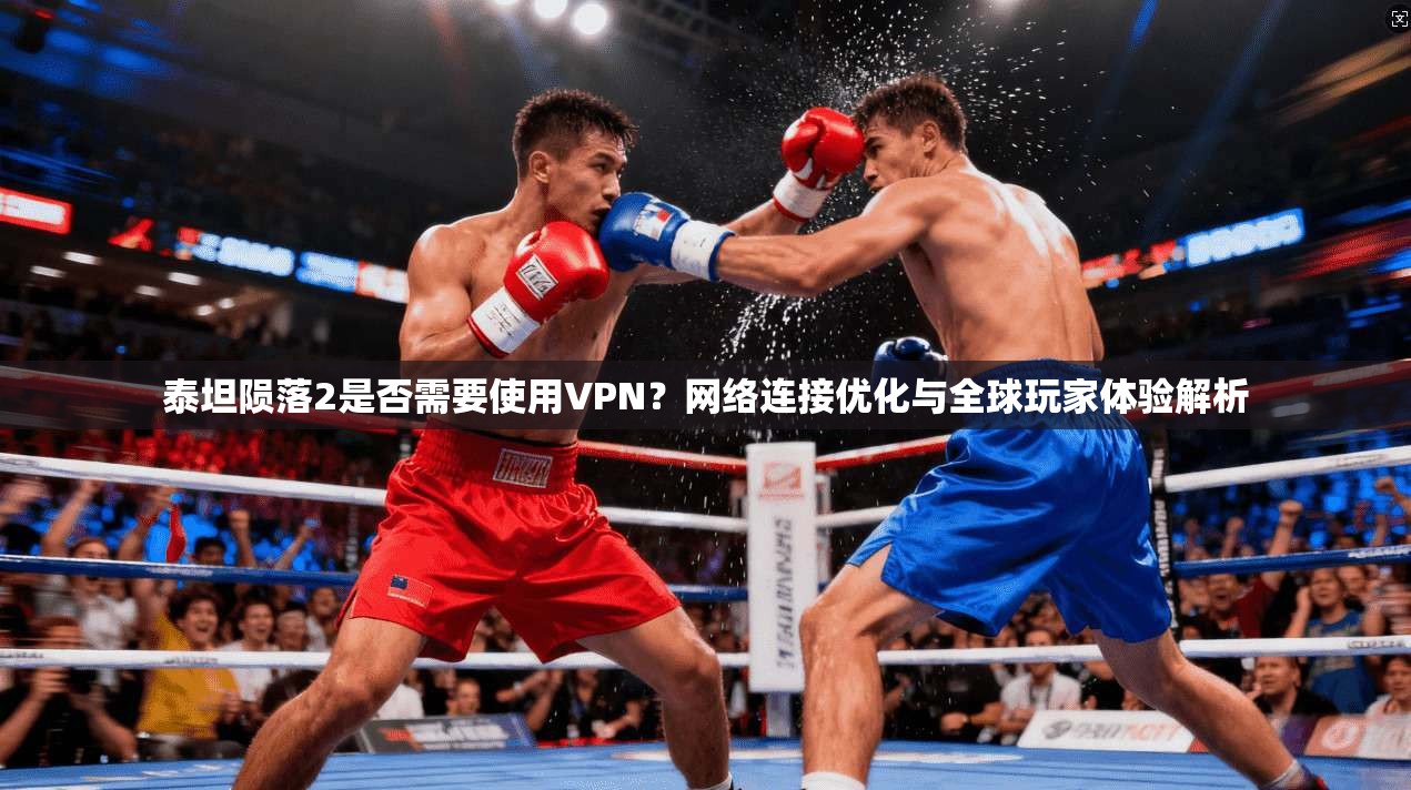 泰坦陨落2是否需要使用VPN？网络连接优化与全球玩家体验解析
