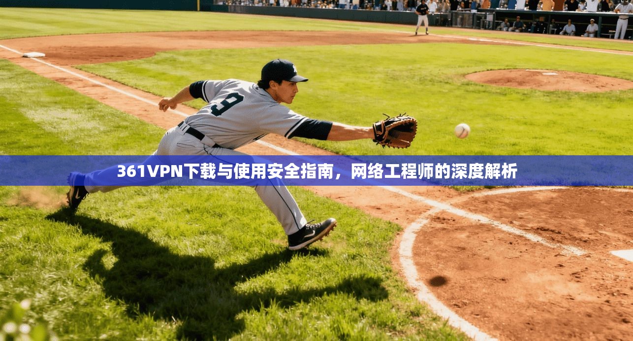 361VPN下载与使用安全指南，网络工程师的深度解析