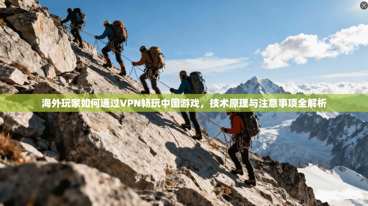 海外玩家如何通过VPN畅玩中国游戏，技术原理与注意事项全解析