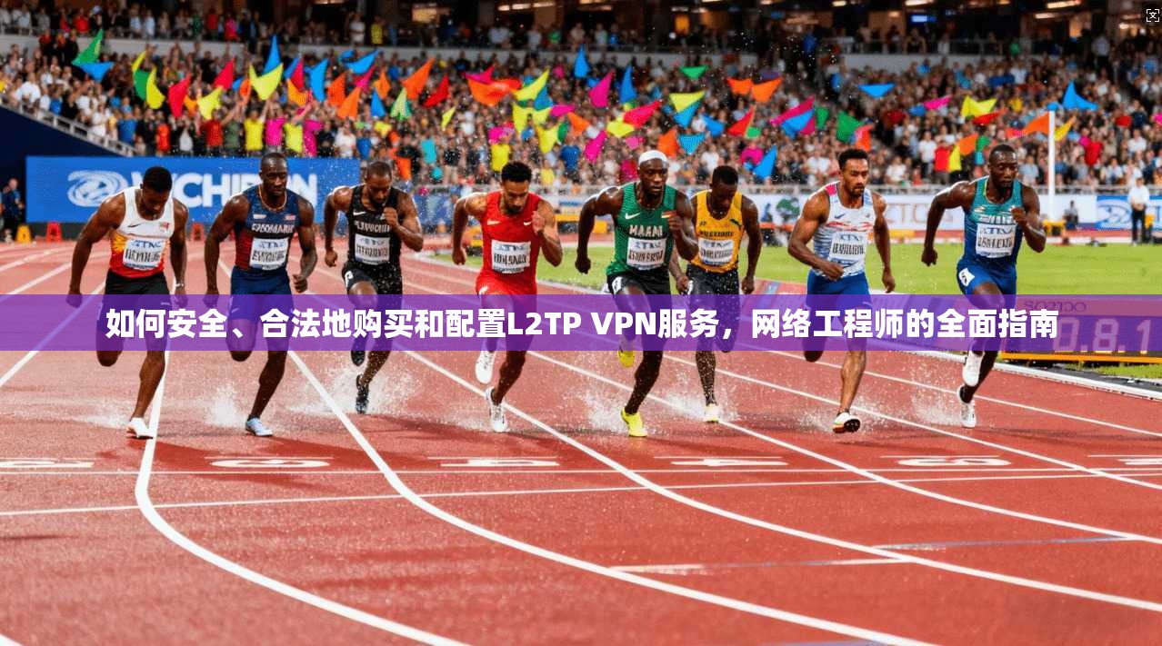 如何安全、合法地购买和配置L2TP VPN服务，网络工程师的全面指南