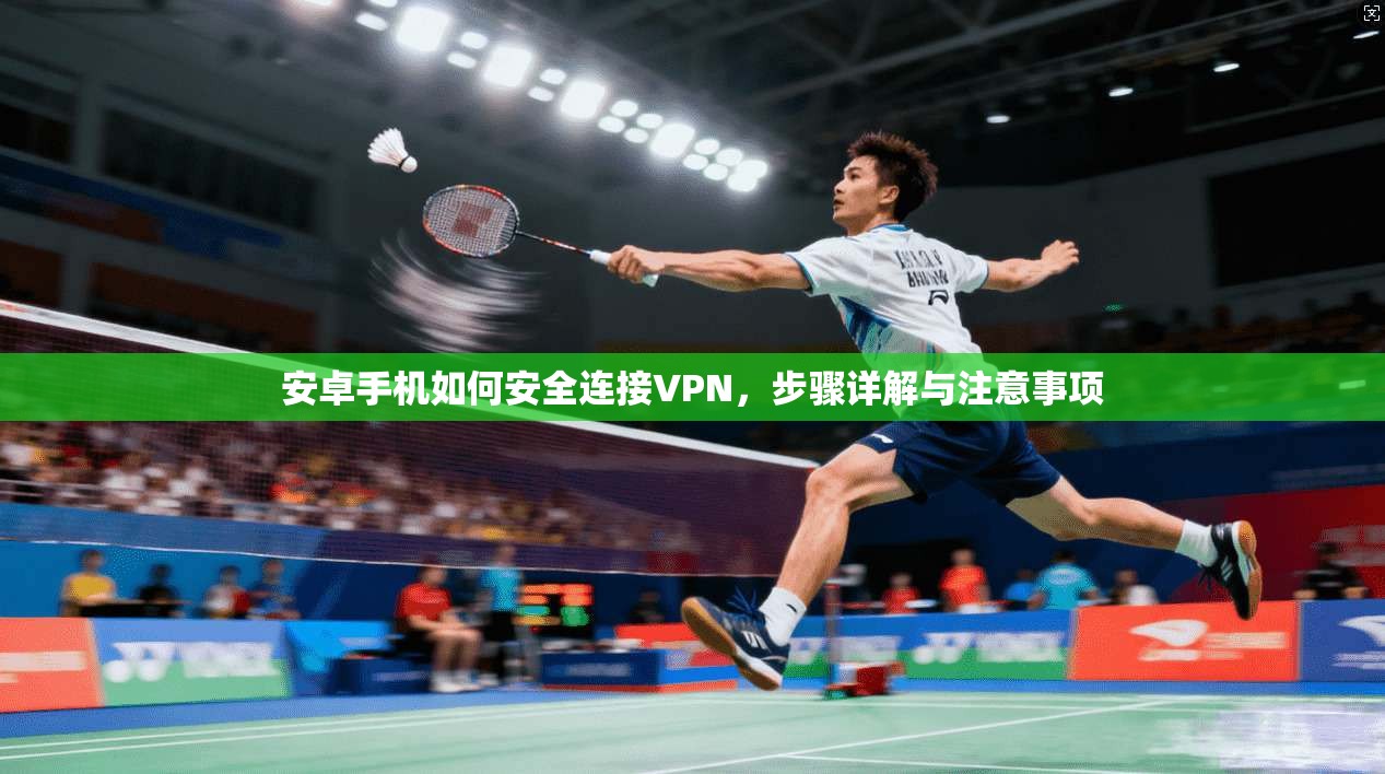 安卓手机如何安全连接VPN，步骤详解与注意事项