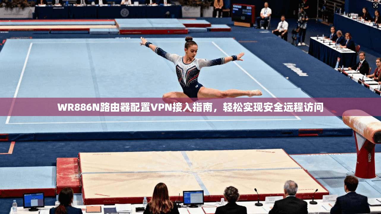 WR886N路由器配置VPN接入指南，轻松实现安全远程访问