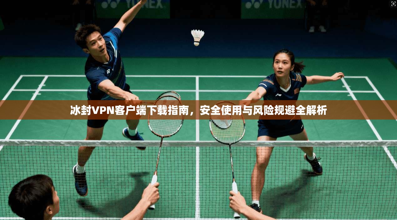 冰封VPN客户端下载指南，安全使用与风险规避全解析