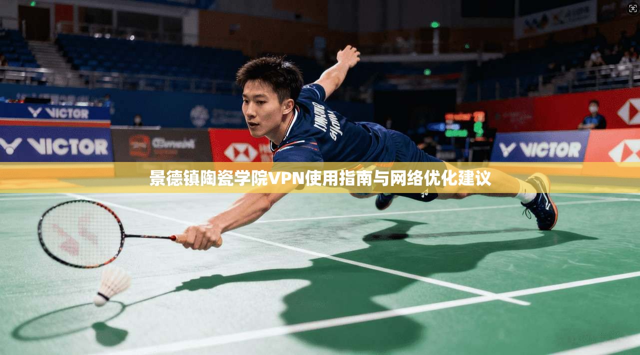 景德镇陶瓷学院VPN使用指南与网络优化建议