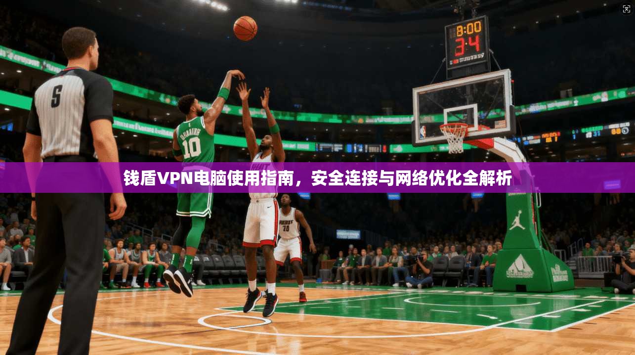 钱盾VPN电脑使用指南，安全连接与网络优化全解析