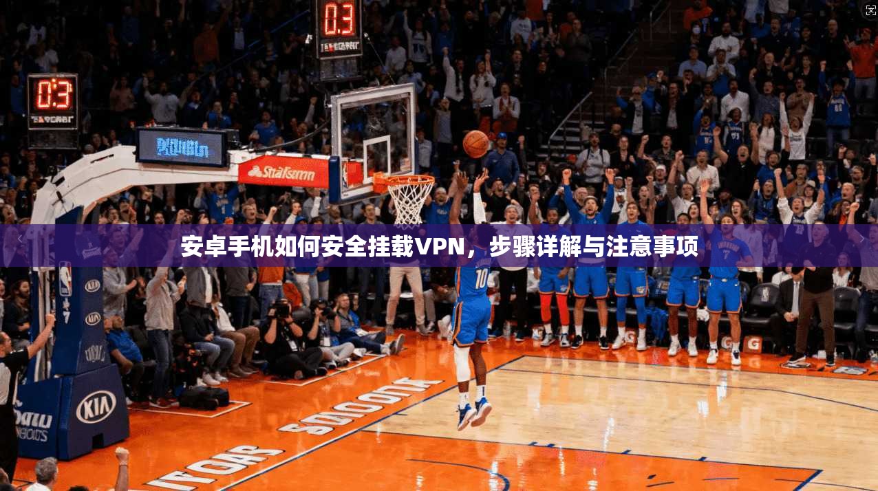 安卓手机如何安全挂载VPN，步骤详解与注意事项