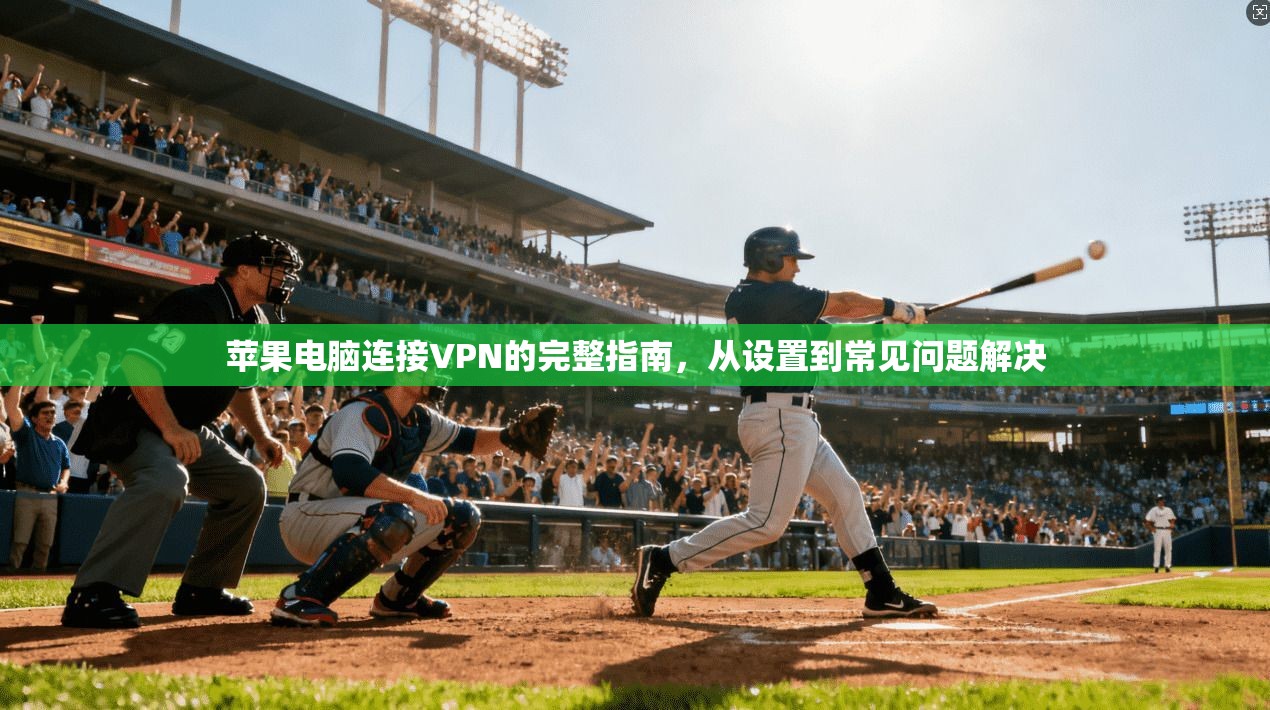苹果电脑连接VPN的完整指南，从设置到常见问题解决
