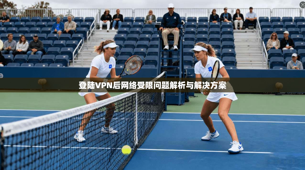 登陆VPN后网络受限问题解析与解决方案