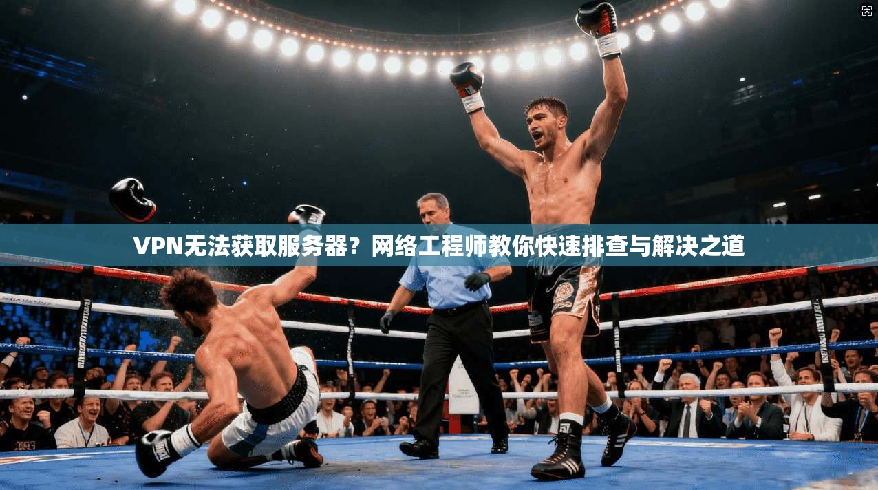 VPN无法获取服务器？网络工程师教你快速排查与解决之道