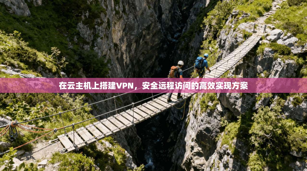 在云主机上搭建VPN，安全远程访问的高效实现方案