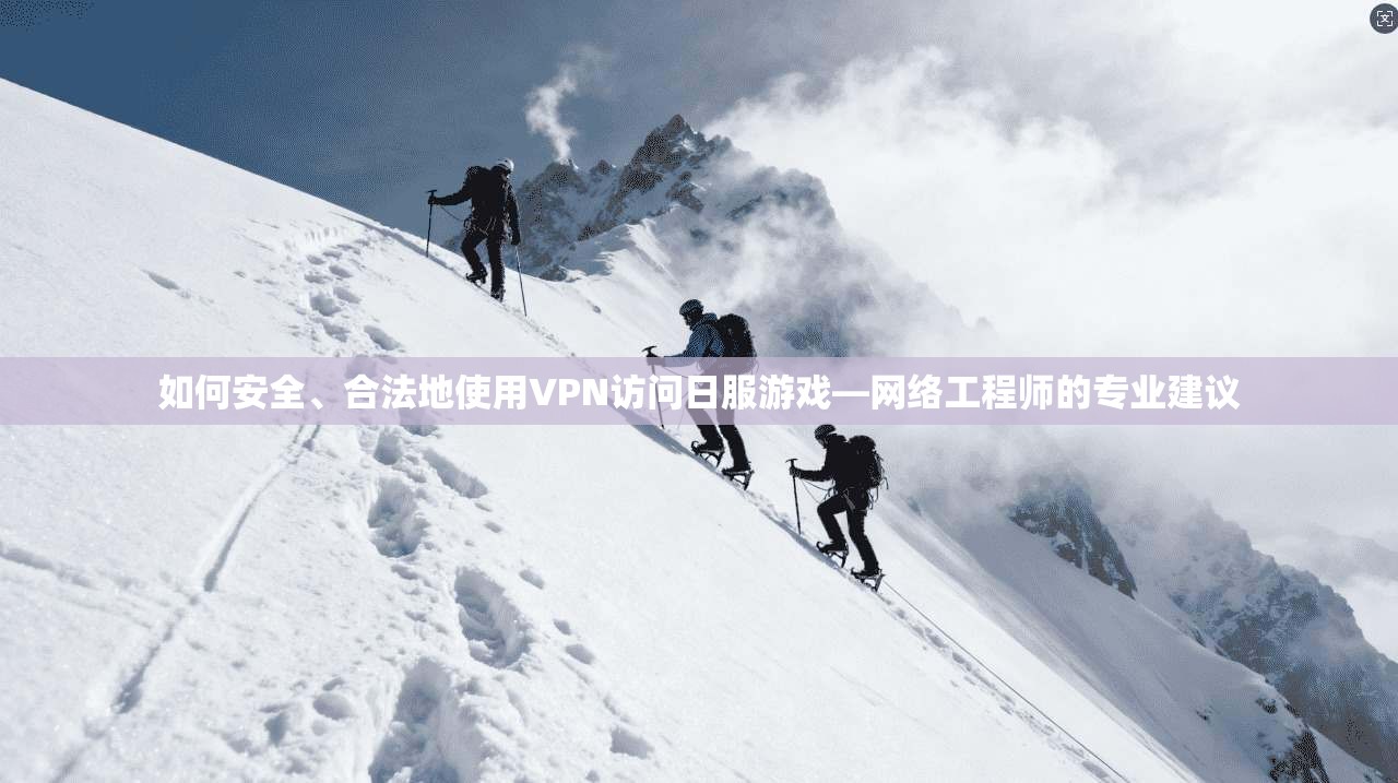 如何安全、合法地使用VPN访问日服游戏—网络工程师的专业建议