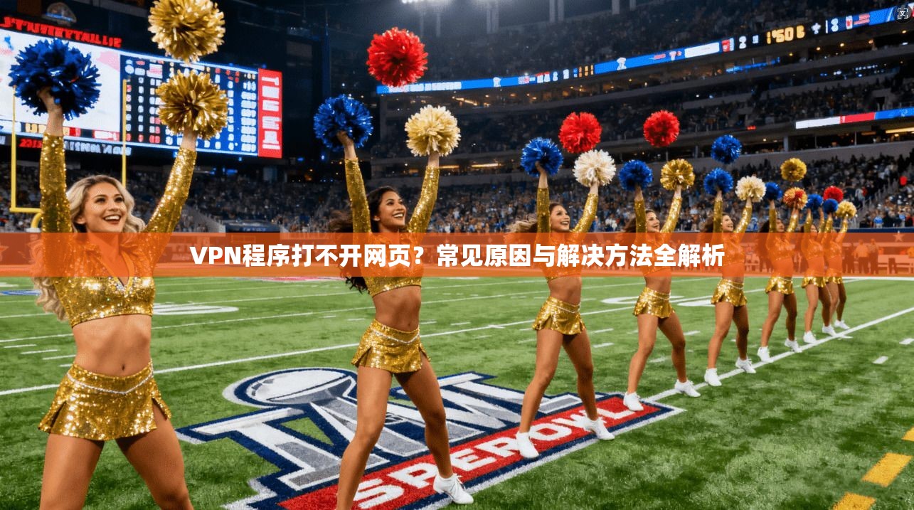 VPN程序打不开网页？常见原因与解决方法全解析
