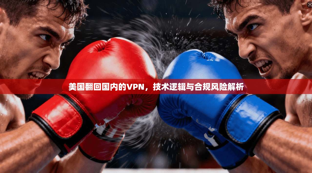 美国翻回国内的VPN，技术逻辑与合规风险解析
