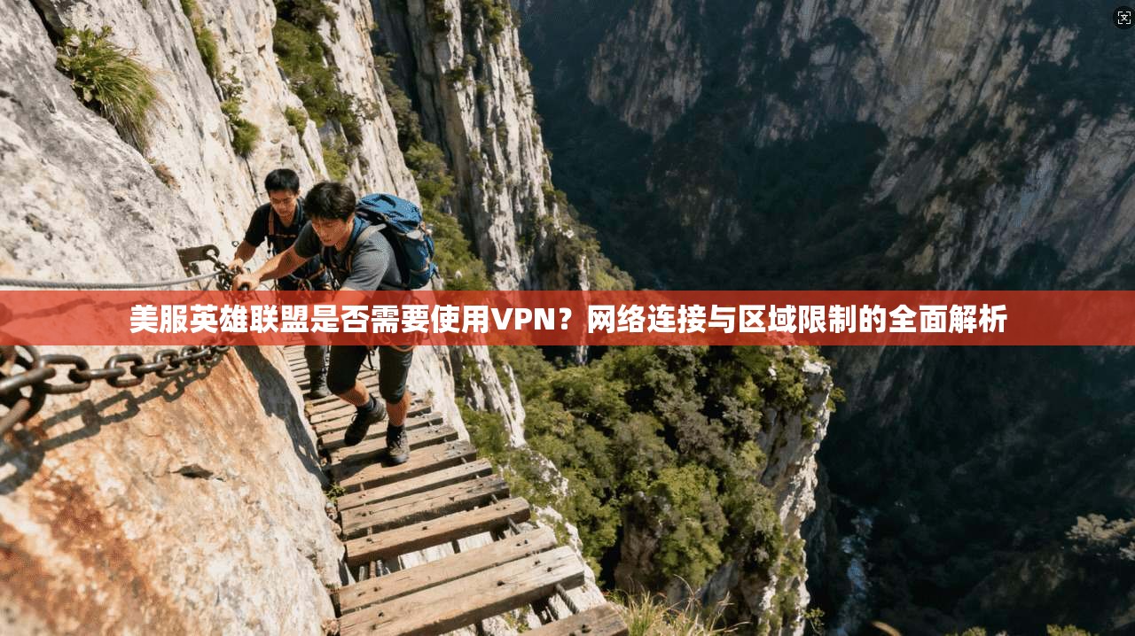 美服英雄联盟是否需要使用VPN？网络连接与区域限制的全面解析