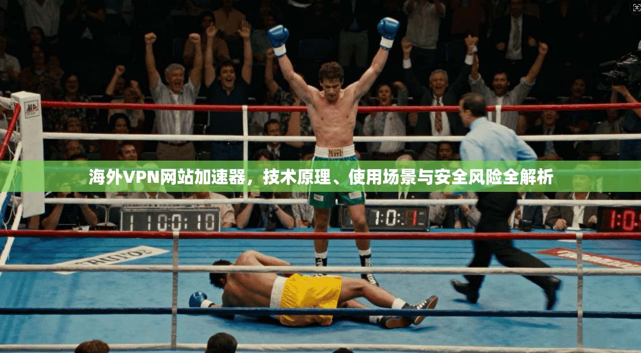 海外VPN网站加速器，技术原理、使用场景与安全风险全解析