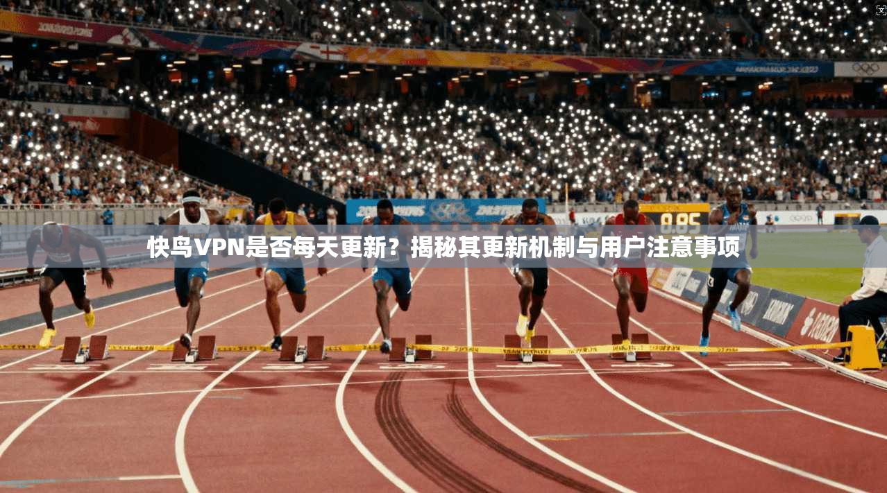 快鸟VPN是否每天更新？揭秘其更新机制与用户注意事项