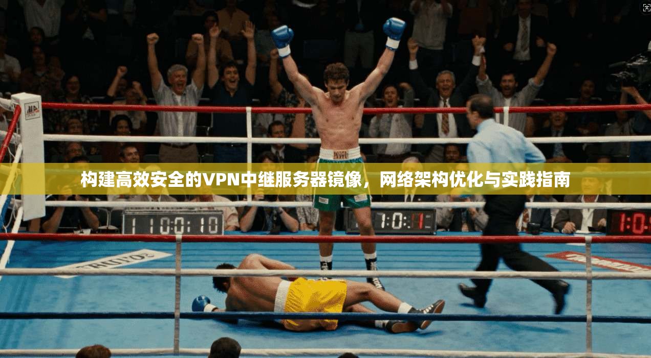 构建高效安全的VPN中继服务器镜像，网络架构优化与实践指南
