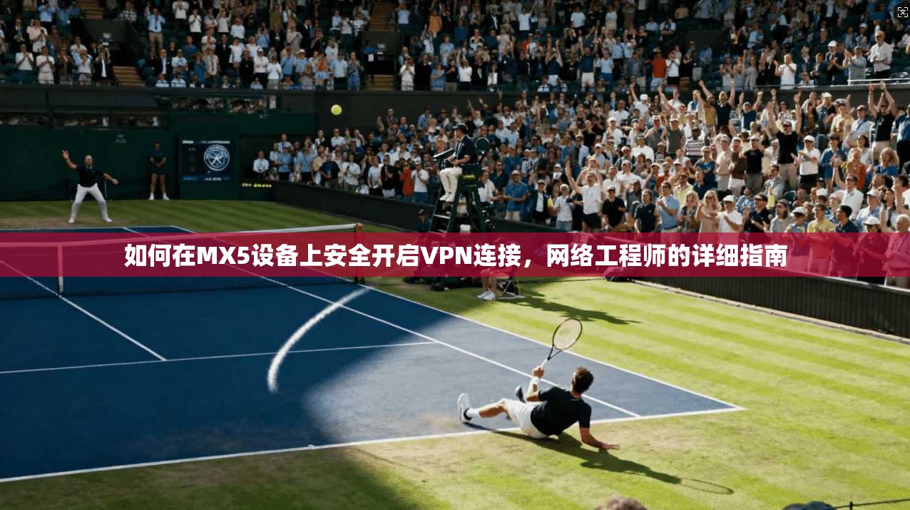 如何在MX5设备上安全开启VPN连接，网络工程师的详细指南