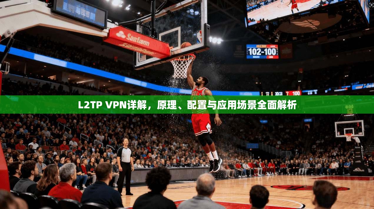 L2TP VPN详解，原理、配置与应用场景全面解析