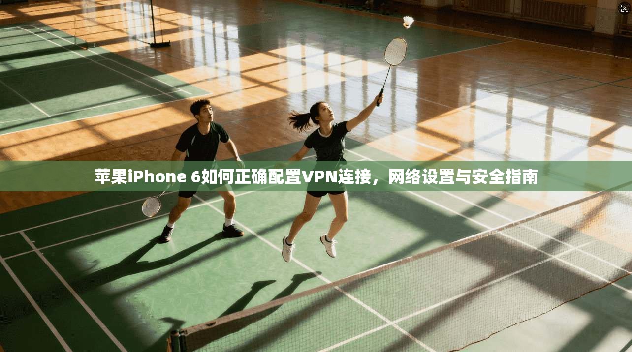 苹果iPhone 6如何正确配置VPN连接，网络设置与安全指南