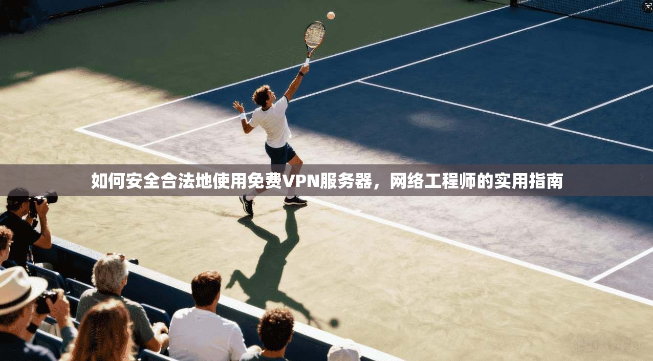 如何安全合法地使用免费VPN服务器，网络工程师的实用指南