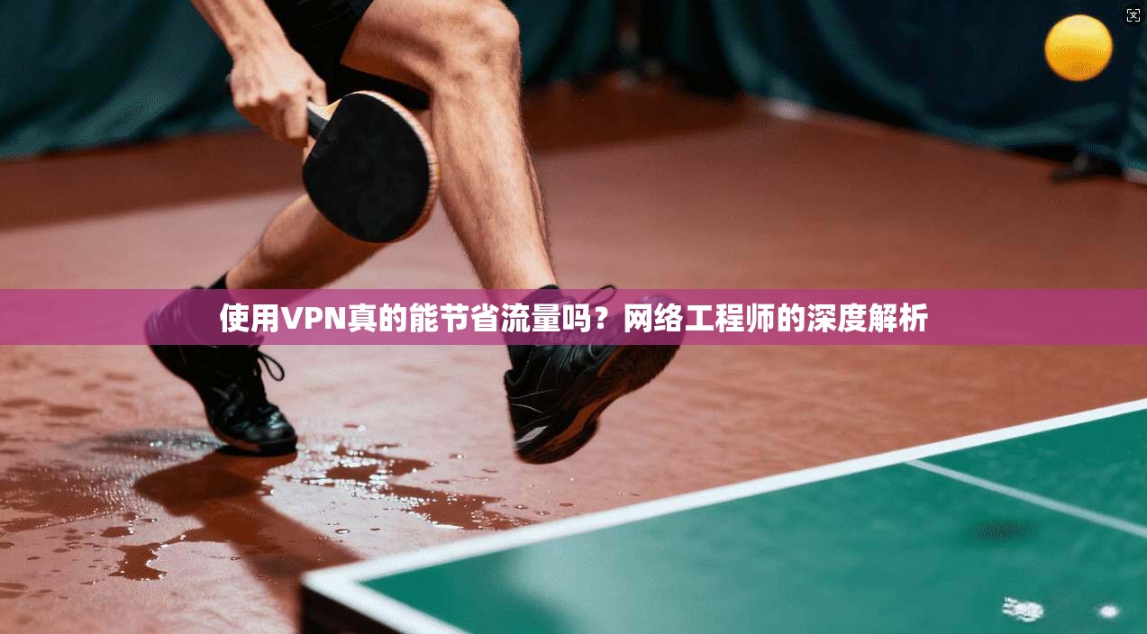 使用VPN真的能节省流量吗？网络工程师的深度解析