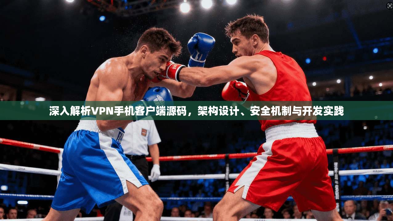 深入解析VPN手机客户端源码，架构设计、安全机制与开发实践