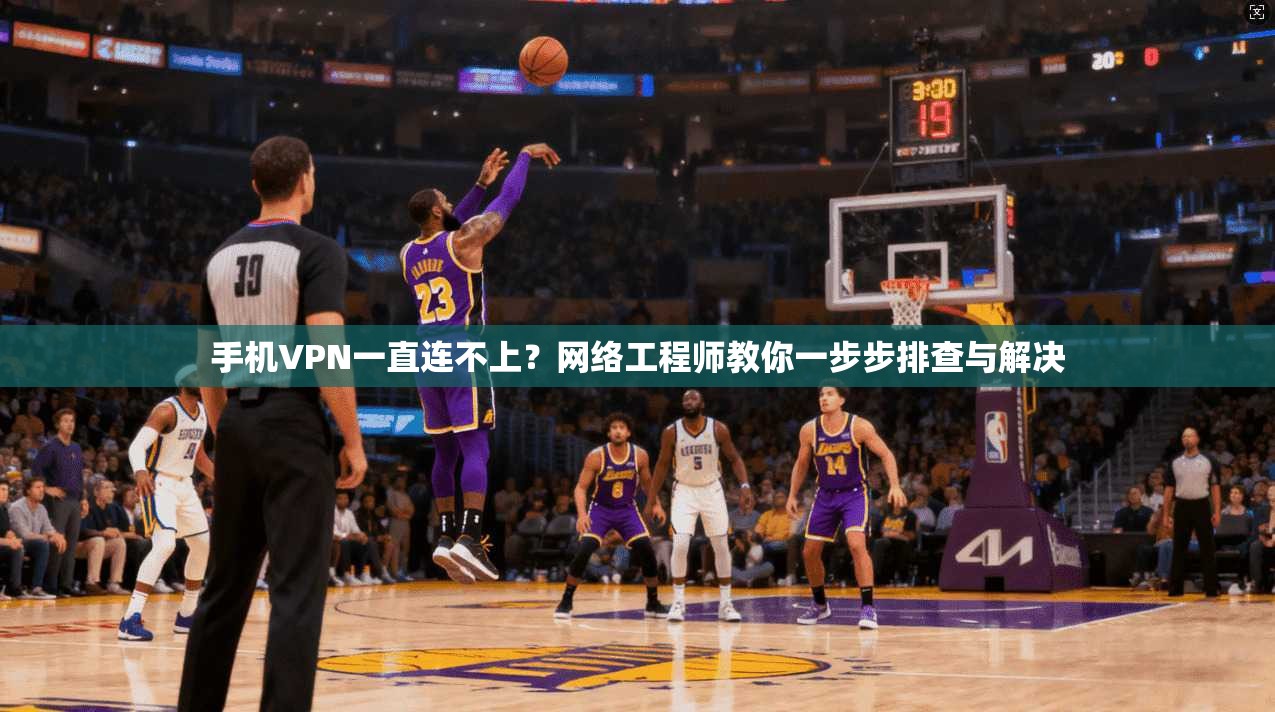 手机VPN一直连不上？网络工程师教你一步步排查与解决