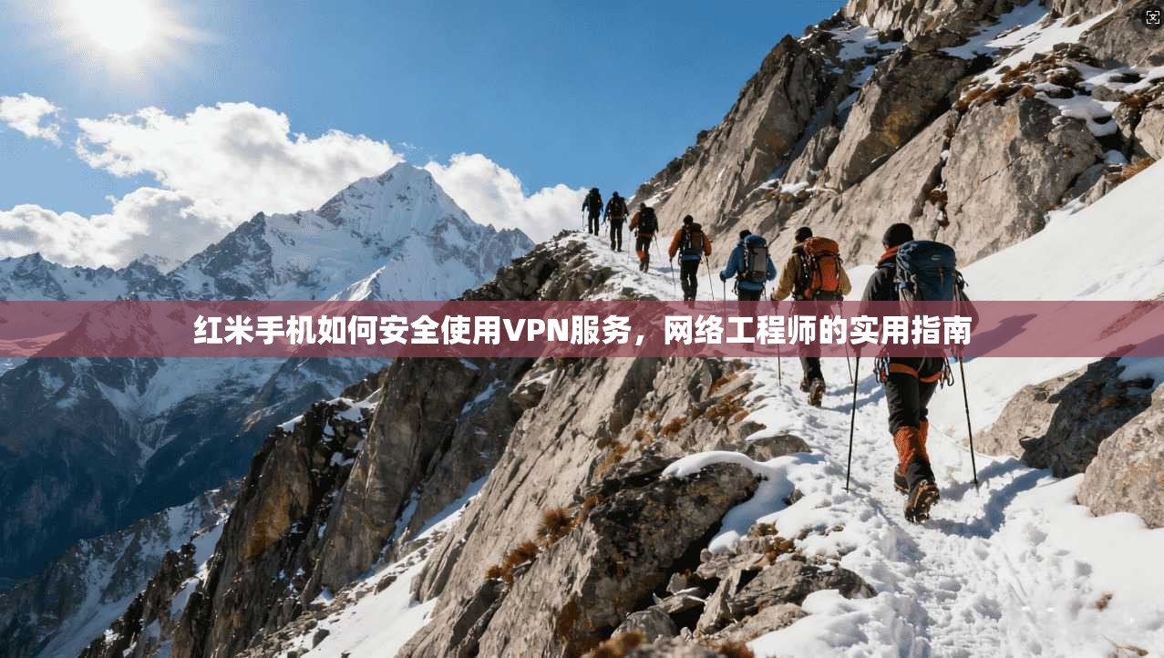 红米手机如何安全使用VPN服务，网络工程师的实用指南