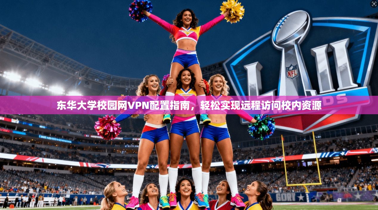东华大学校园网VPN配置指南，轻松实现远程访问校内资源