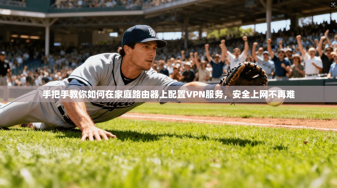 手把手教你如何在家庭路由器上配置VPN服务，安全上网不再难