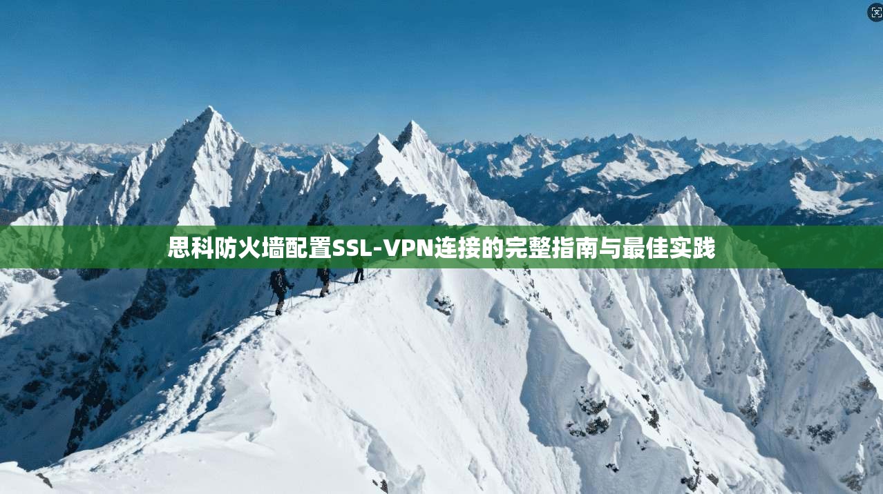 思科防火墙配置SSL-VPN连接的完整指南与最佳实践