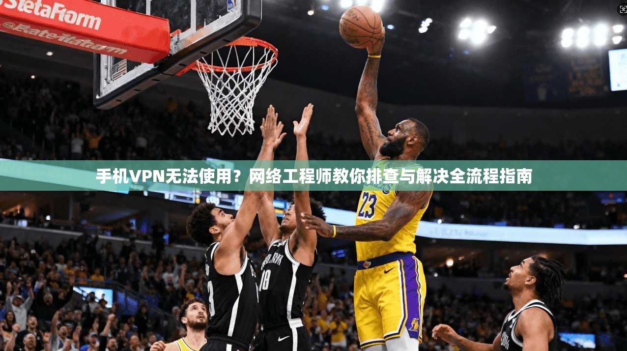 手机VPN无法使用?网络工程师教你排查与解决全流程指南 手机VPN无法使用?网络工程师教你排查与解决全流程指南